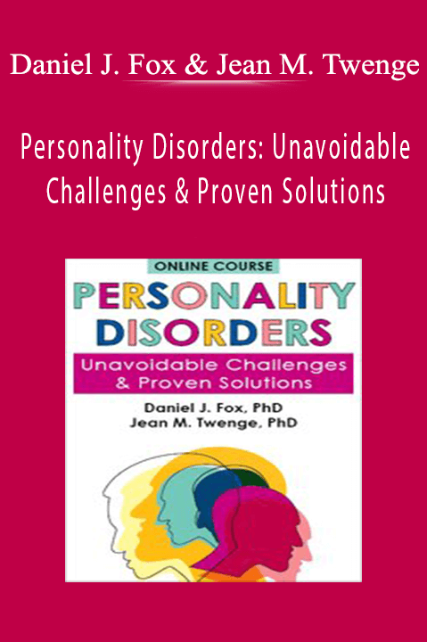 Daniel J. Fox & Jean M. Twenge – Personality Disorders: Unavoidable Challenges & Proven Solutions