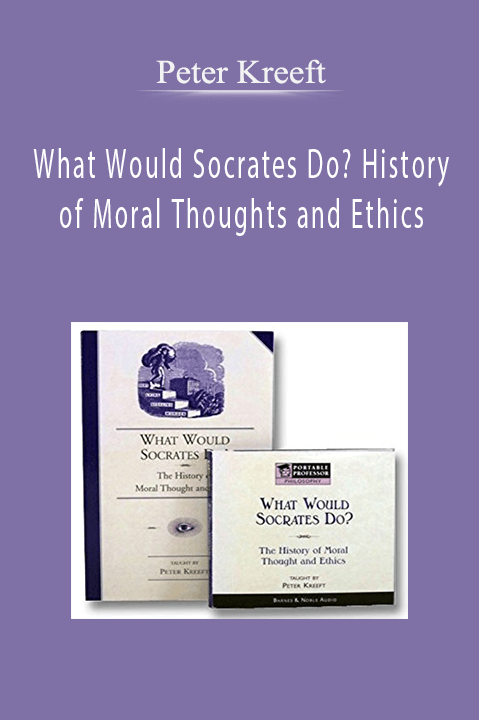 What Would Socrates Do? History of Moral Thoughts and Ethics – Peter Kreeft