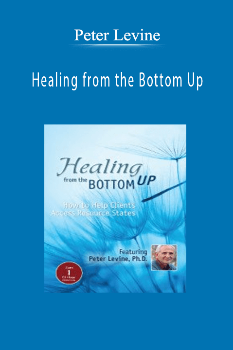 Healing from the Bottom Up: How to Help Clients Access Resource States with Peter Levine – Peter Levine