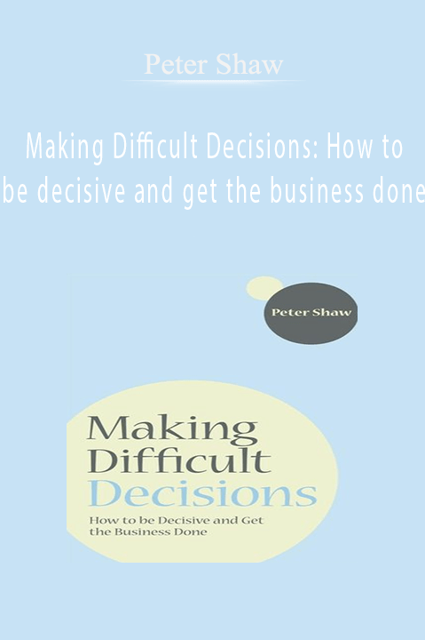 Making Difficult Decisions: How to be decisive and get the business done – Peter Shaw