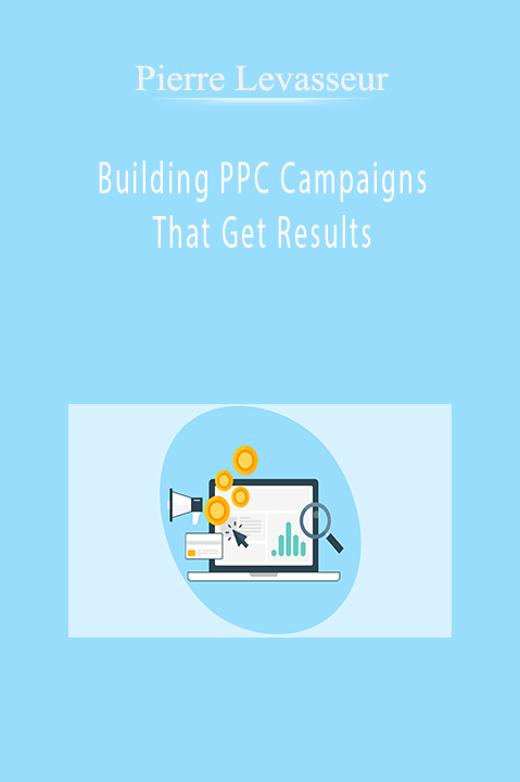 Building PPC Campaigns That Get Results – Pierre Levasseur