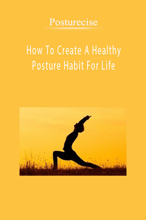 How To Create A Healthy Posture Habit For Life – Posturecise