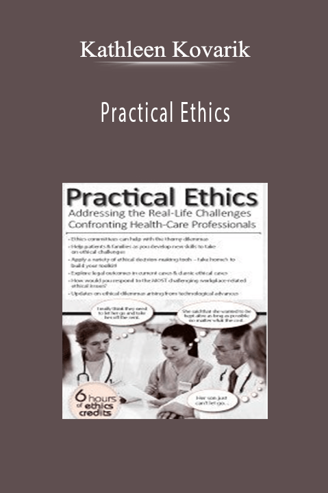 Kathleen Kovarik – Practical Ethics: Addressing the Real–Life Challenges Confronting Healthcare Professionals