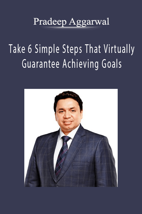 Take 6 Simple Steps That Virtually Guarantee Achieving Goals – Pradeep Aggarwal