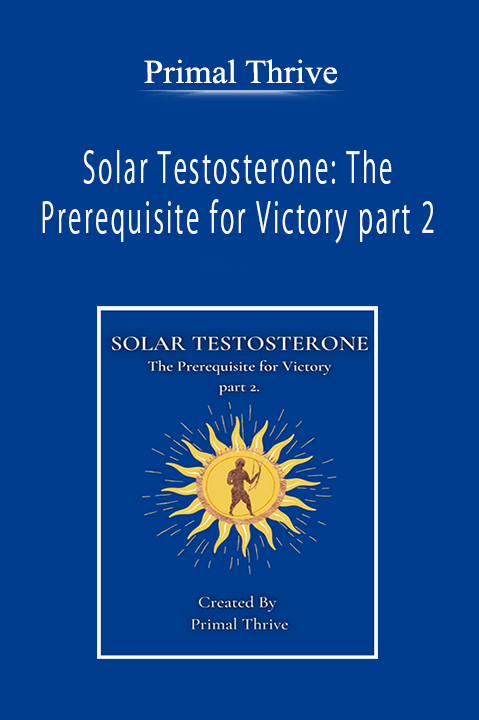 Primal Thrive - Solar Testosterone: The Prerequisite for Victory part 2