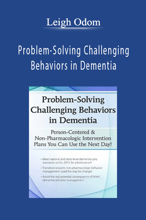 Leigh Odom – Problem–Solving Challenging Behaviors in Dementia: Person–Centered & Non–Pharmacologic Intervention Plans You Can Use the Next day!