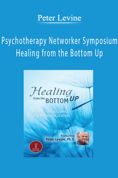 Peter Levine – Psychotherapy Networker Symposium: Healing from the Bottom Up: How to Help Clients Access Resource States with Peter Levine