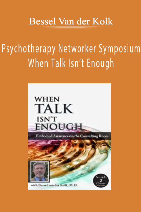 Bessel Van der Kolk – Psychotherapy Networker Symposium: When Talk Isn’t Enough: Embodied Awareness in the Consulting Room with Bessel van der Kolk