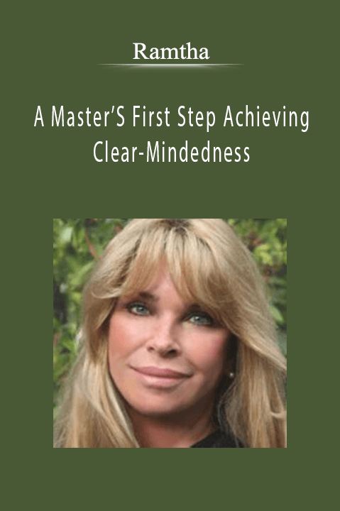 A Master’S First Step Achieving Clear–Mindedness – Ramtha