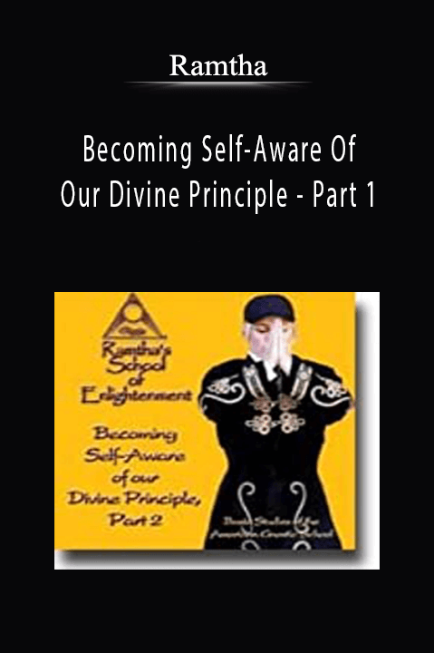 Becoming Self–Aware Of Our Divine Principle – Part 1 – Ramtha