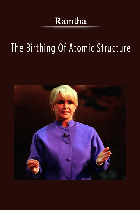 The Birthing Of Atomic Structure – Ramtha