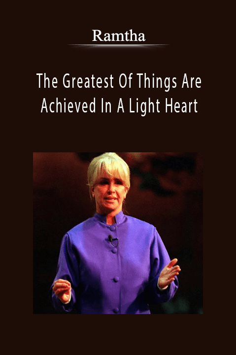 The Greatest Of Things Are Achieved In A Light Heart – Ramtha