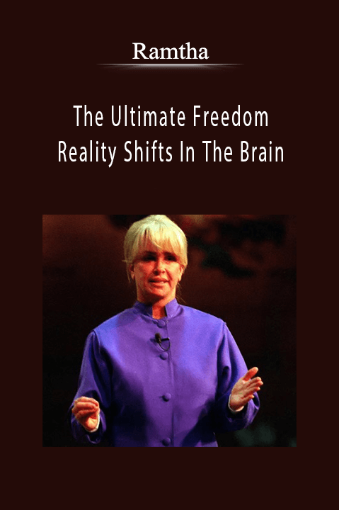 The Ultimate Freedom Reality Shifts In The Brain – Ramtha