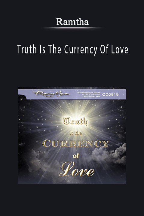 Truth Is The Currency Of Love – Ramtha