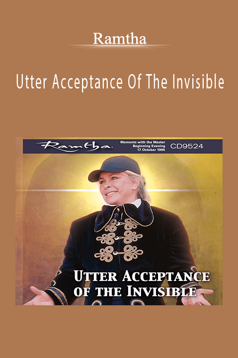 Utter Acceptance Of The Invisible – Ramtha