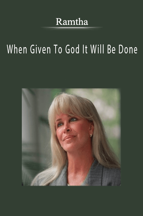 When Given To God It Will Be Done – Ramtha