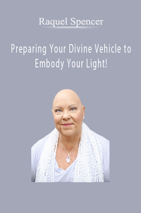 Preparing Your Divine Vehicle to Embody Your Light! – Raquel Spencer