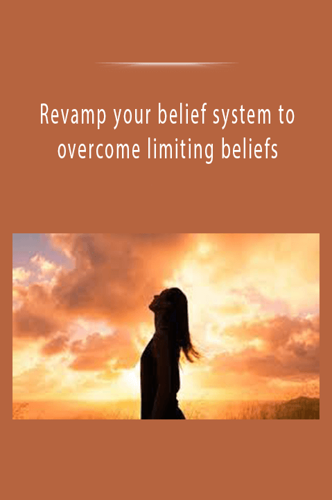 Revamp your belief system to overcome limiting beliefs