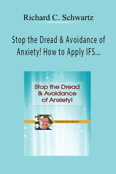 Stop the Dread & Avoidance of Anxiety! How to Apply IFS Techniques for Anxiety – Richard C. Schwartz