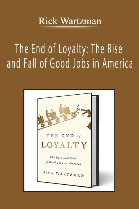 Rick Wartzman - The End of Loyalty: The Rise and Fall of Good Jobs in America