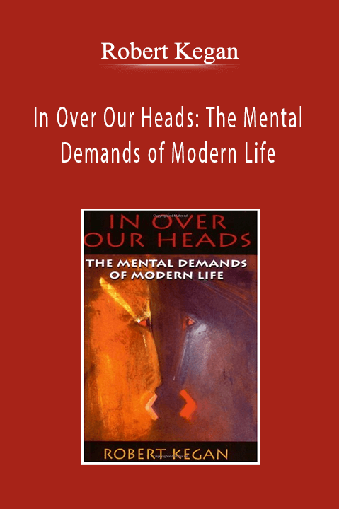 Robert Kegan - In Over Our Heads: The Mental Demands of Modern Life