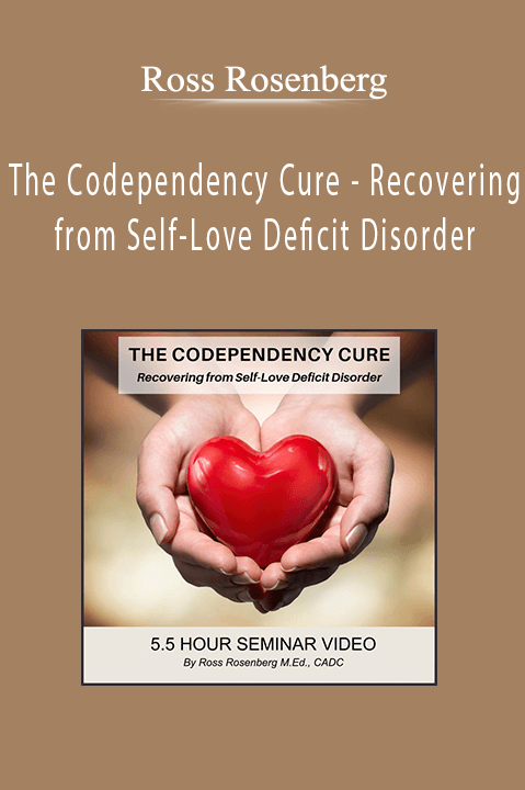 The Codependency Cure – Recovering from Self–Love Deficit Disorder – Ross Rosenberg