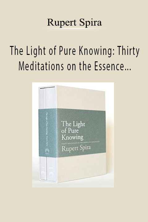 The Light of Pure Knowing: Thirty Meditations on the Essence of Non–Duality – Rupert Spira