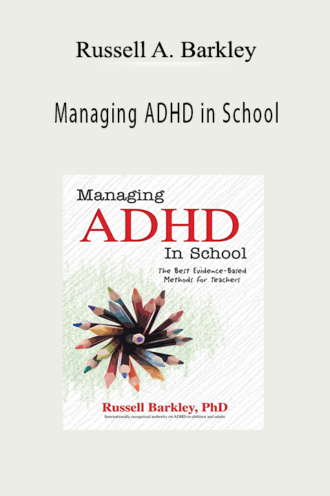 Russell A. Barkley – Managing ADHD in School: The Best Evidence–Based Methods