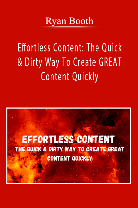 Ryan Booth - Effortless Content The Quick & Dirty Way To Create GREAT Content Quickly