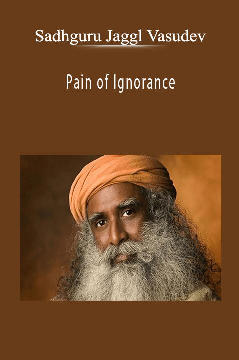 Pain of Ignorance – Sadhguru Jaggl Vasudev