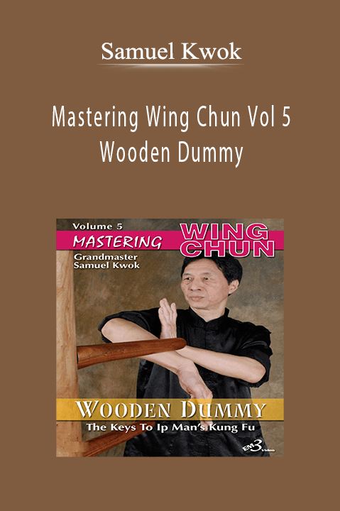 Mastering Wing Chun Vol 5 – Wooden Dummy – Samuel Kwok