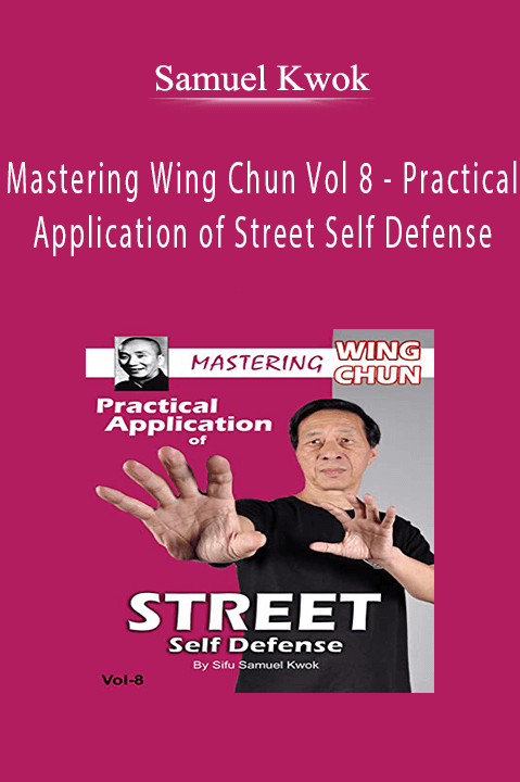 Mastering Wing Chun Vol 8 – Practical Application of Street Self Defense – Samuel Kwok