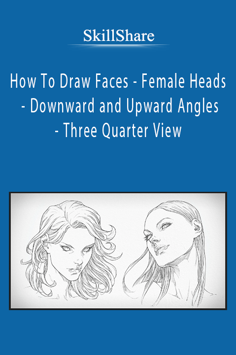 SkillShare - How To Draw Faces - Female Heads - Downward and Upward Angles - Three Quarter View