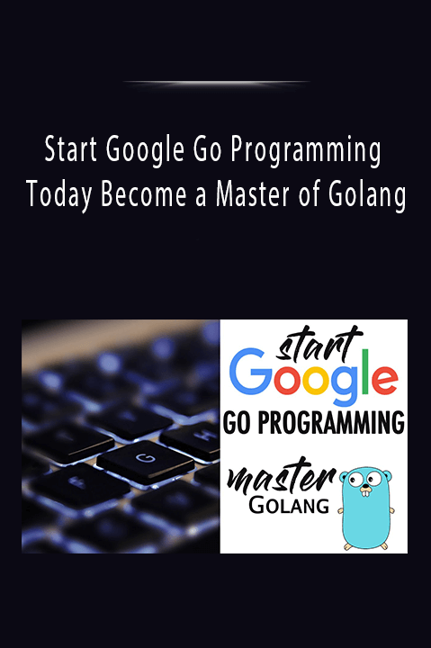 Start Google Go Programming Today Become a Master of Golang