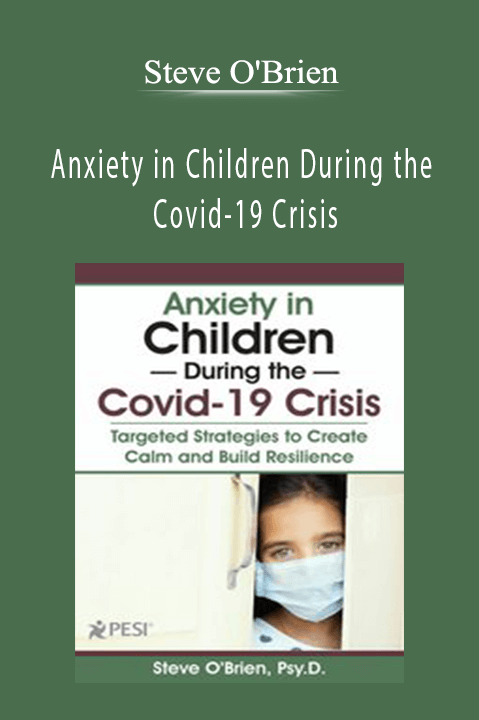 Anxiety in Children During the Covid–19 Crisis: Targeted Strategies to Create Calm and Build Resilience – Steve O'Brien