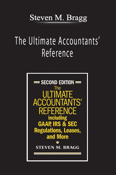 Steven M. Bragg - The Ultimate Accountants’ Reference: Including GAAP, IRS & SEC Regulations, Leases, and More