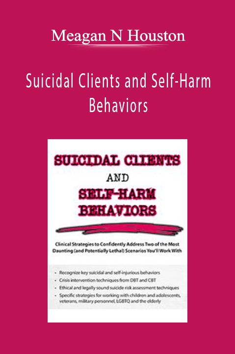 Suicidal Clients and Self–Harm Behaviors: Clinical Strategies to Confidently Address Two of the Most Daunting (and Potentially Lethal) Scenarios You’ll Work With – Meagan N Houston