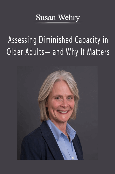 Assessing Diminished Capacity in Older Adults— and Why It Matters – Susan Wehry