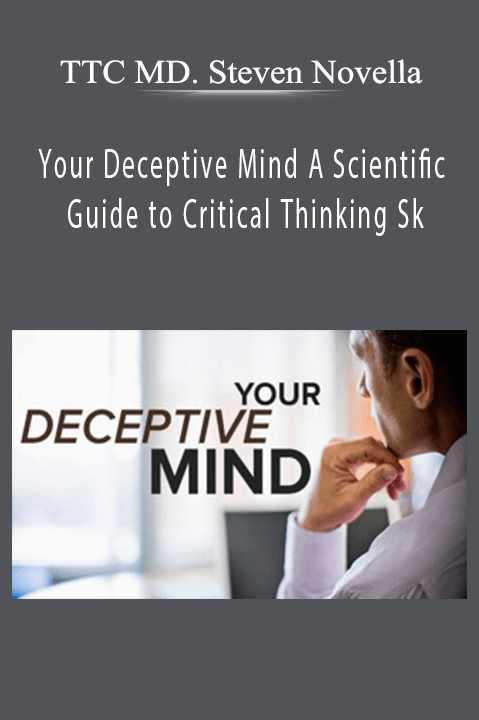 Your Deceptive Mind A Scientific Guide to Critical Thinking Sk – TTC MD. Steven Novella