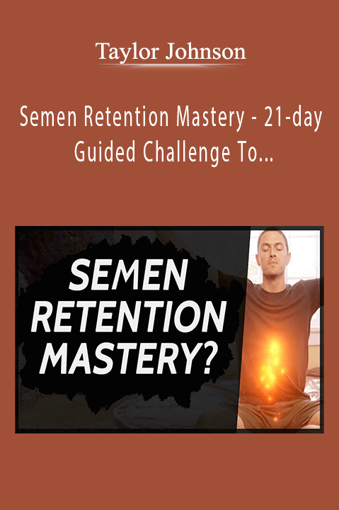 Semen Retention Mastery – 21–day Guided Challenge To Help You Build Your Sexual Power – Taylor Johnson