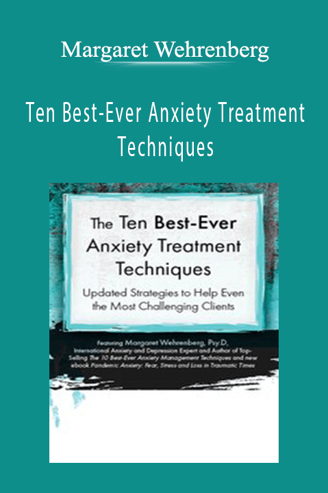 Margaret Wehrenberg – Ten Best–Ever Anxiety Treatment Techniques