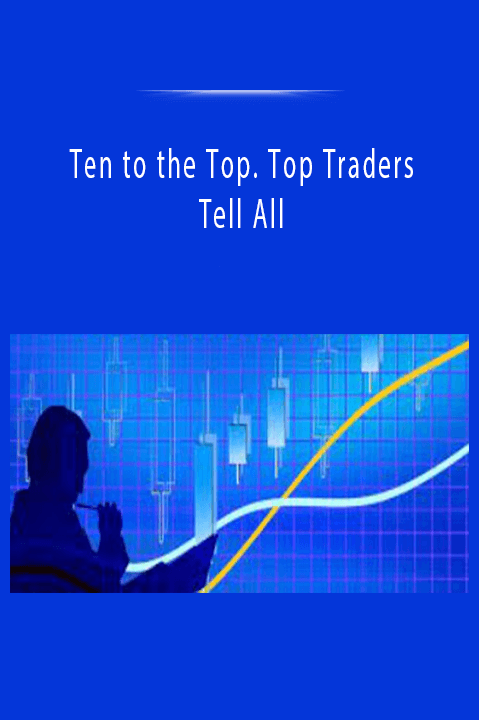 Ten to the Top. Top Traders Tell All