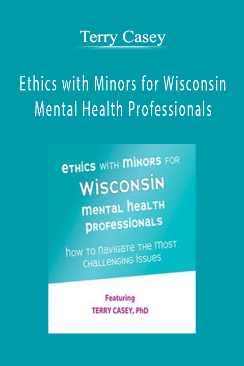 Ethics with Minors for Wisconsin Mental Health Professionals: How to Navigate the Most Challenging Issues – Terry Casey