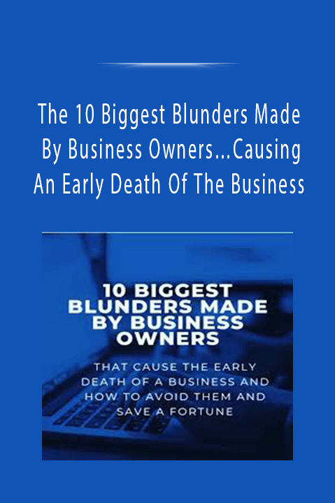 The 10 Biggest Blunders Made By Business Owners…Causing An Early Death Of The Business