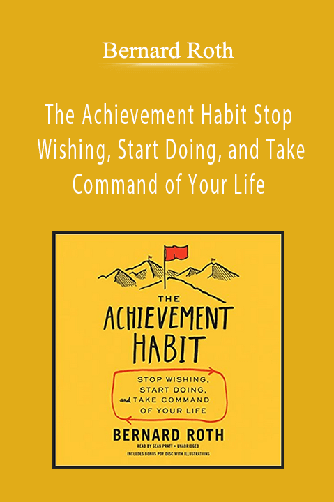 Bernard Roth - The Achievement Habit Stop Wishing, Start Doing, and Take Command of Your Life