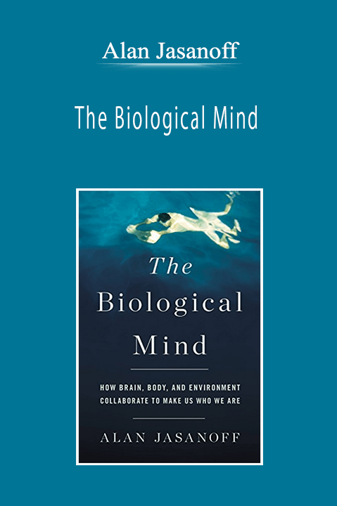 Alan Jasanoff - The Biological Mind: How Brain, Body, and Environment Collaborate to Make Us Who We Are