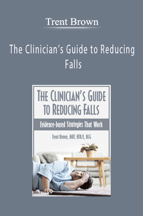 Trent Brown – The Clinician’s Guide to Reducing Falls: Evidence–Based Strategies that Work