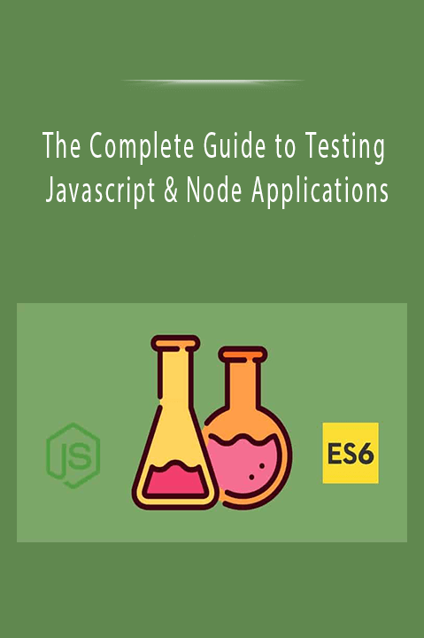 The Complete Guide to Testing Javascript & Node Applications