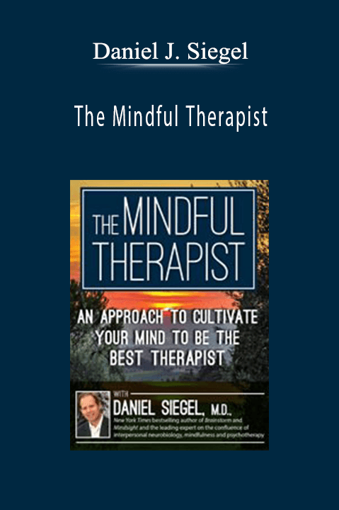 Daniel J. Siegel – The Mindful Therapist: An Approach to Cultivate Your Mind to Be the Best Therapist with Daniel J. Siegel