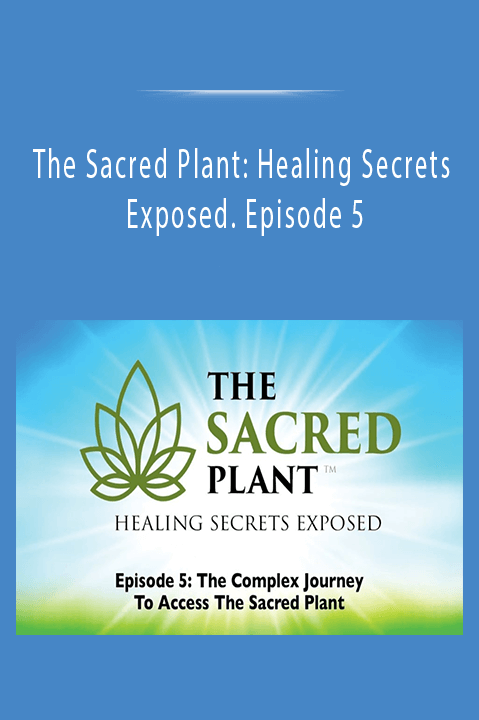 The Sacred Plant: Healing Secrets Exposed. Episode 5